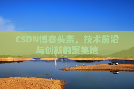 CSDN博客头条，技术前沿与创新的聚集地