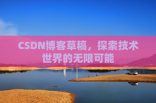 CSDN博客草稿，探索技术世界的无限可能