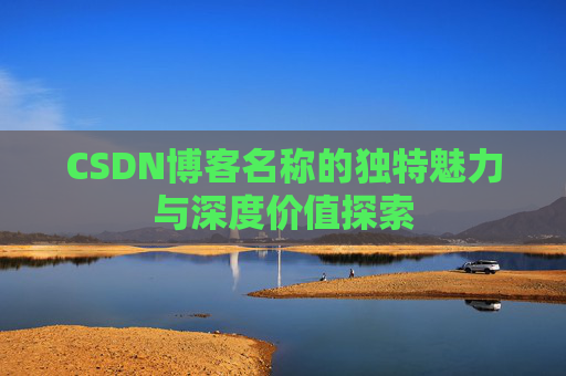 CSDN博客名称的独特魅力与深度价值探索